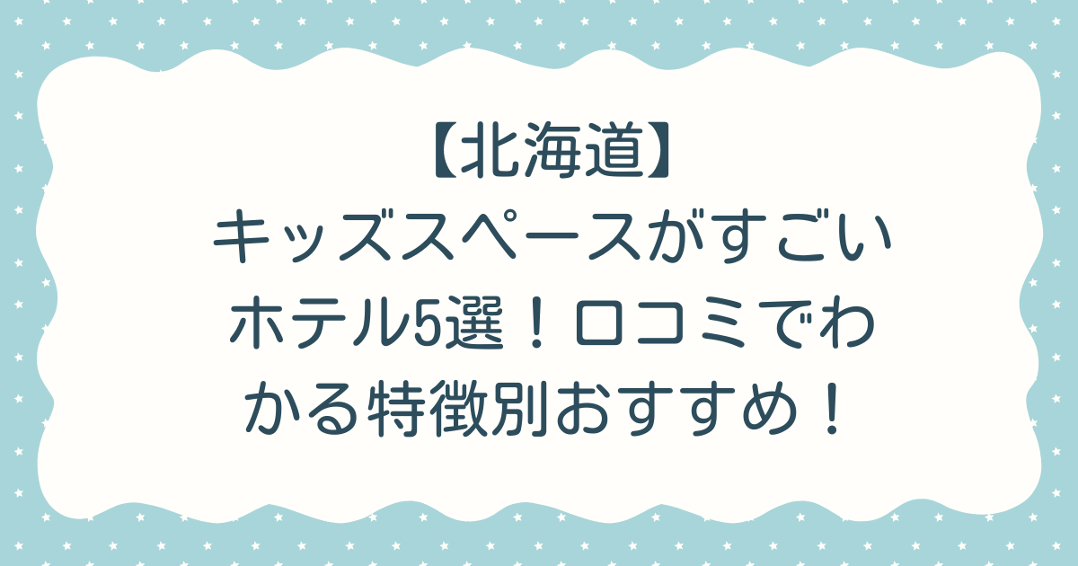 【北海道】キッズスペースがすごいホテル5選！口コミでわかる特徴別おすすめ！