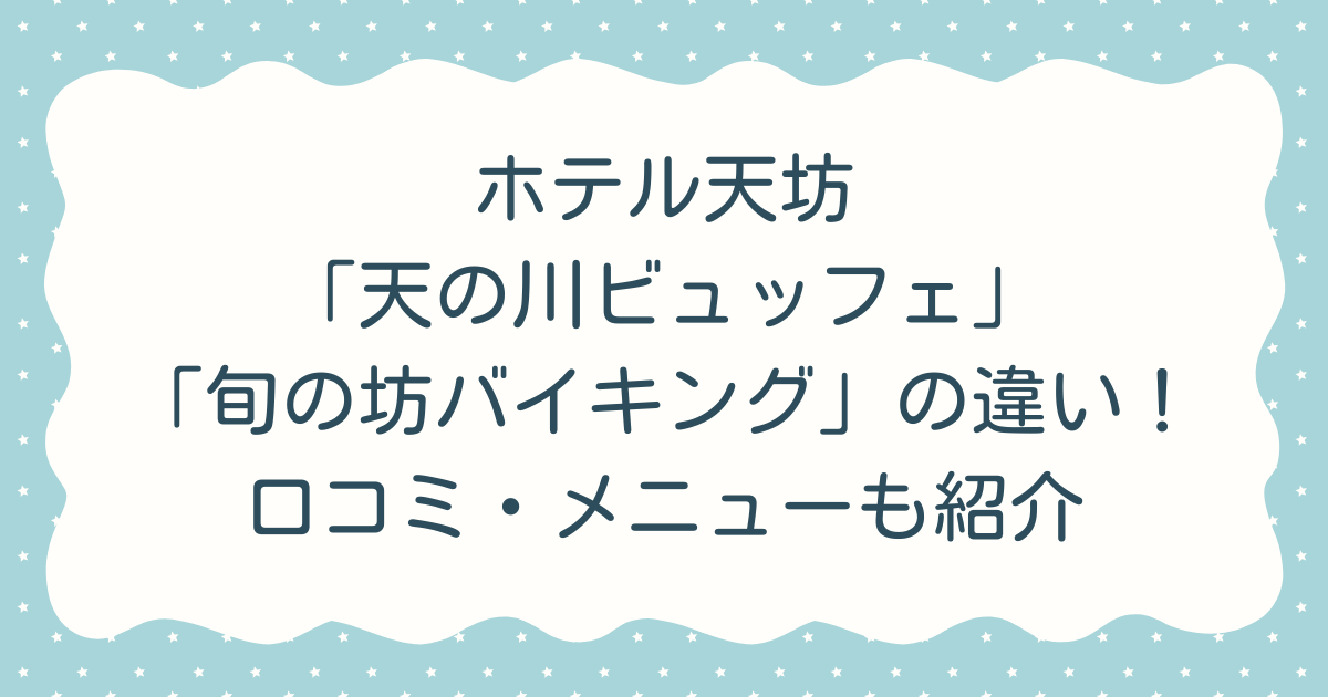 ホテル天坊「天の川ビュッフェ」と「旬の坊バイキング」の違いを徹底比較！口コミ・メニューも紹介