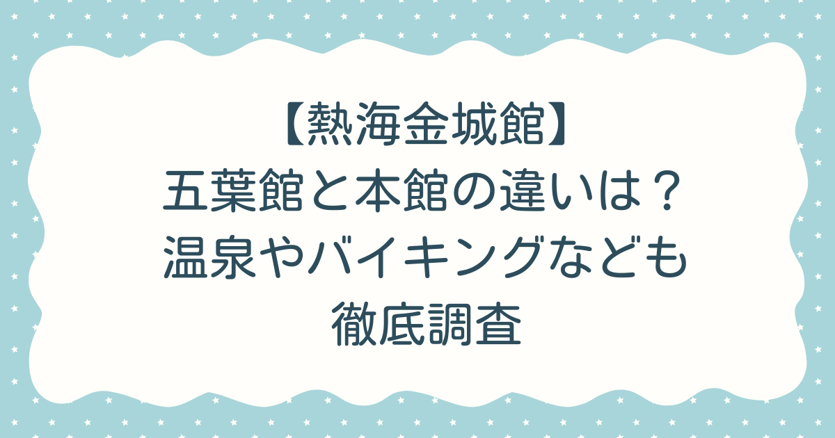 【熱海金城館】五葉館と本館の違いは？温泉やバイキングなども徹底調査