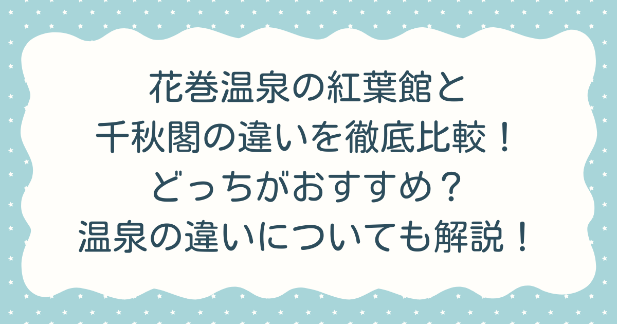 花巻温泉の紅葉館と千秋閣の違いを徹底比較！どっちがおすすめ？温泉の違いについても解説！