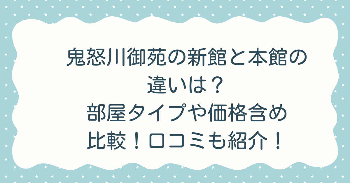 鬼怒川御苑の新館と本館の違いは？部屋タイプや価格含め比較！口コミも紹介！