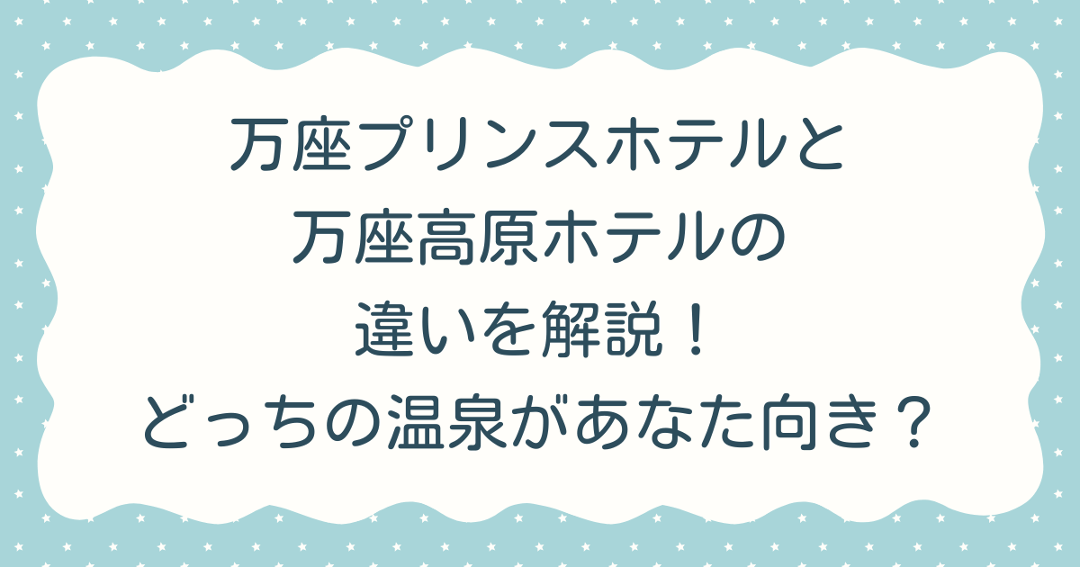 万座プリンスホテルと万座高原ホテルの違いを解説！どっちの温泉があなた向き？