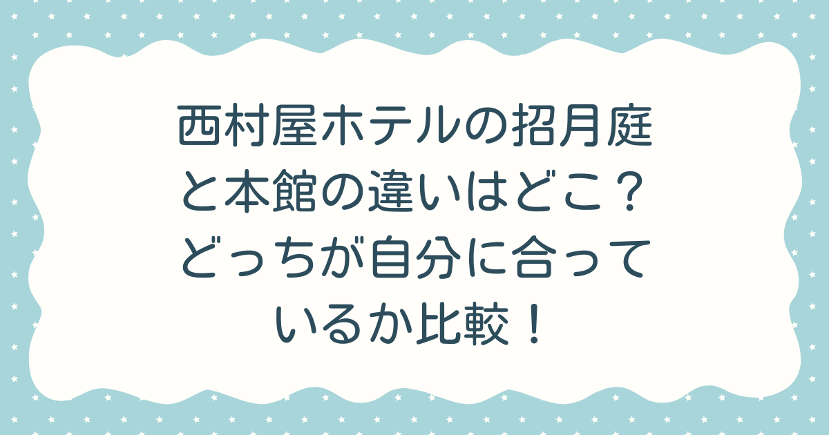 西村屋ホテルの招月庭と本館の違いはどこ？どっちが自分に合っているか比較！