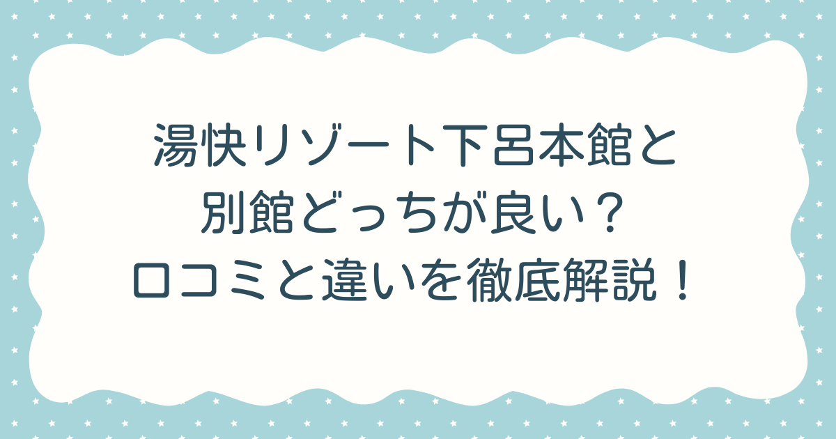 湯快リゾート下呂本館と別館どっちが良い？口コミと違いを徹底解説！
