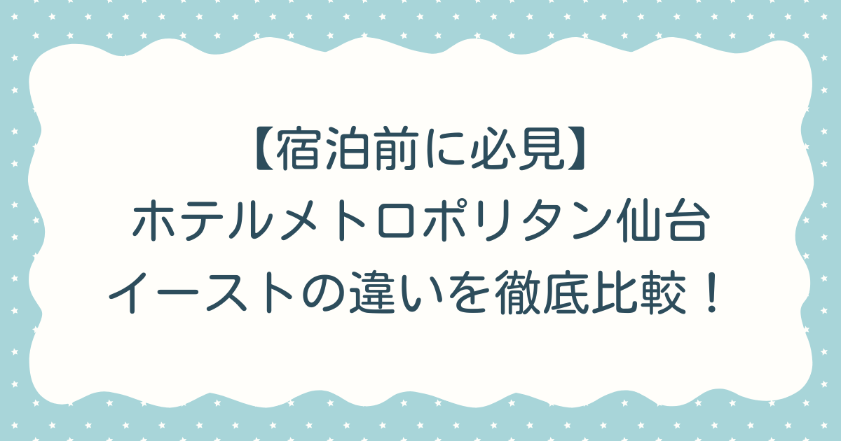 【宿泊前に必見】ホテルメトロポリタン仙台イーストの違いを徹底比較!
