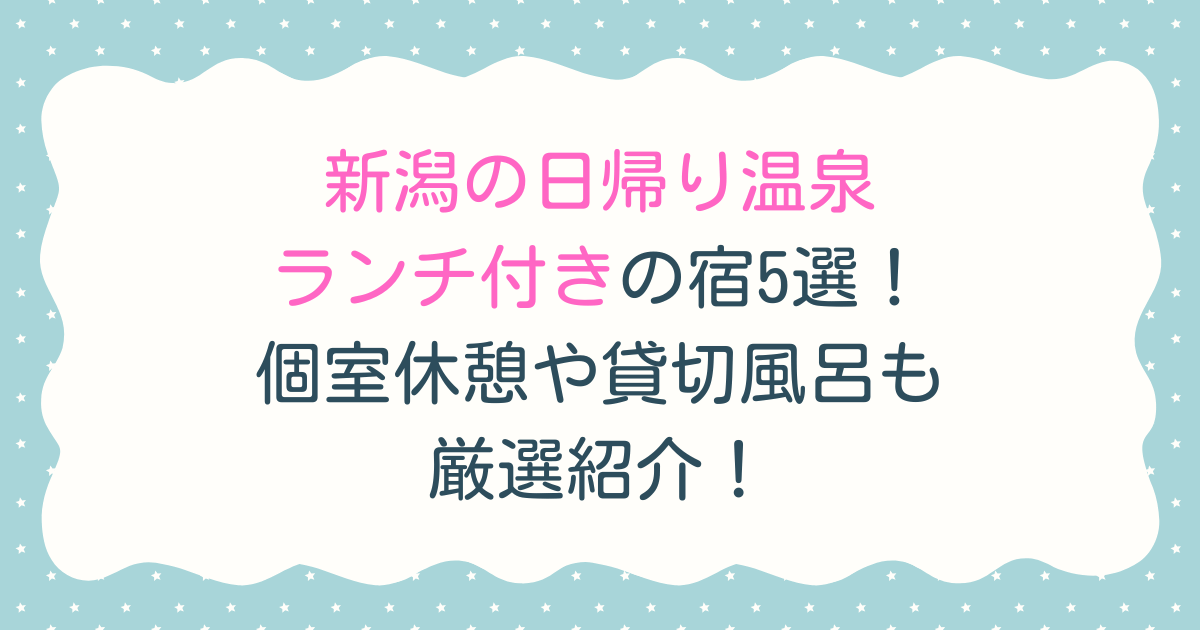 新潟の日帰り温泉ランチ付きの宿5選！個室休憩や貸切風呂も厳選紹介！