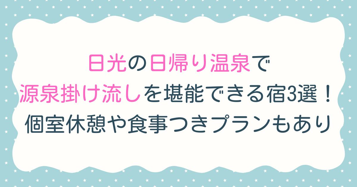 日光の日帰り温泉で源泉掛け流しを堪能できる宿3選！個室休憩や食事つきプランもあり