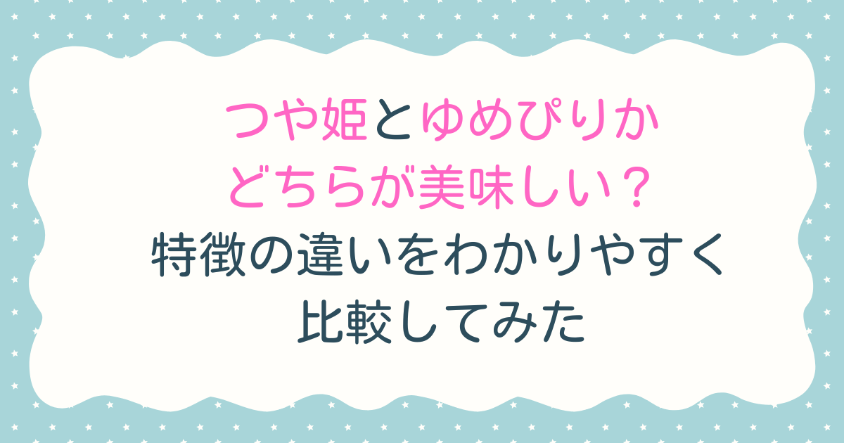 つや姫とゆめぴりかはどちらが美味しい？特徴の違いをわかりやすく比較してみた