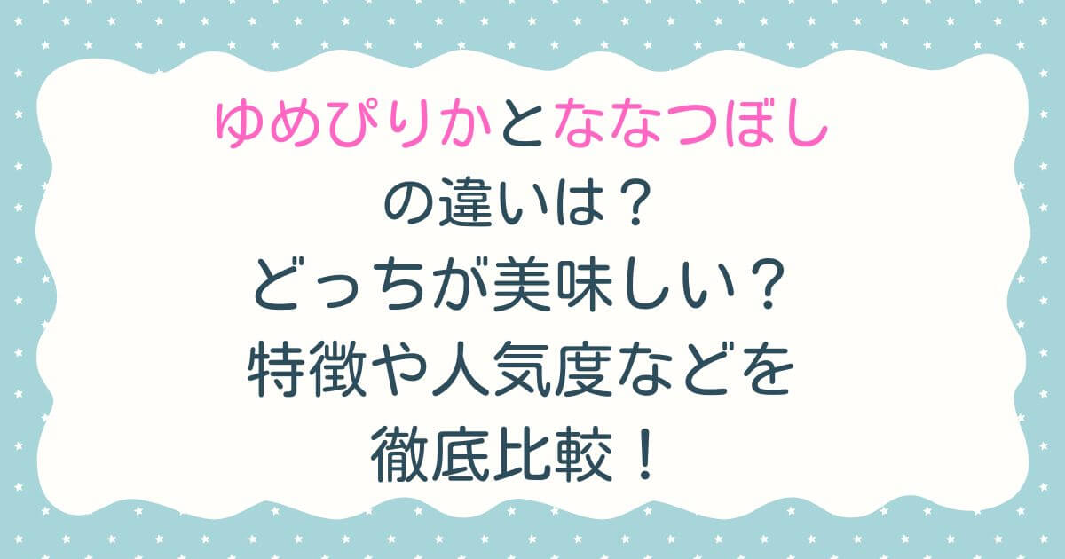 ゆめぴりかとななつぼしの違いは？どっちが美味しい？特徴や人気度などを徹底比較！