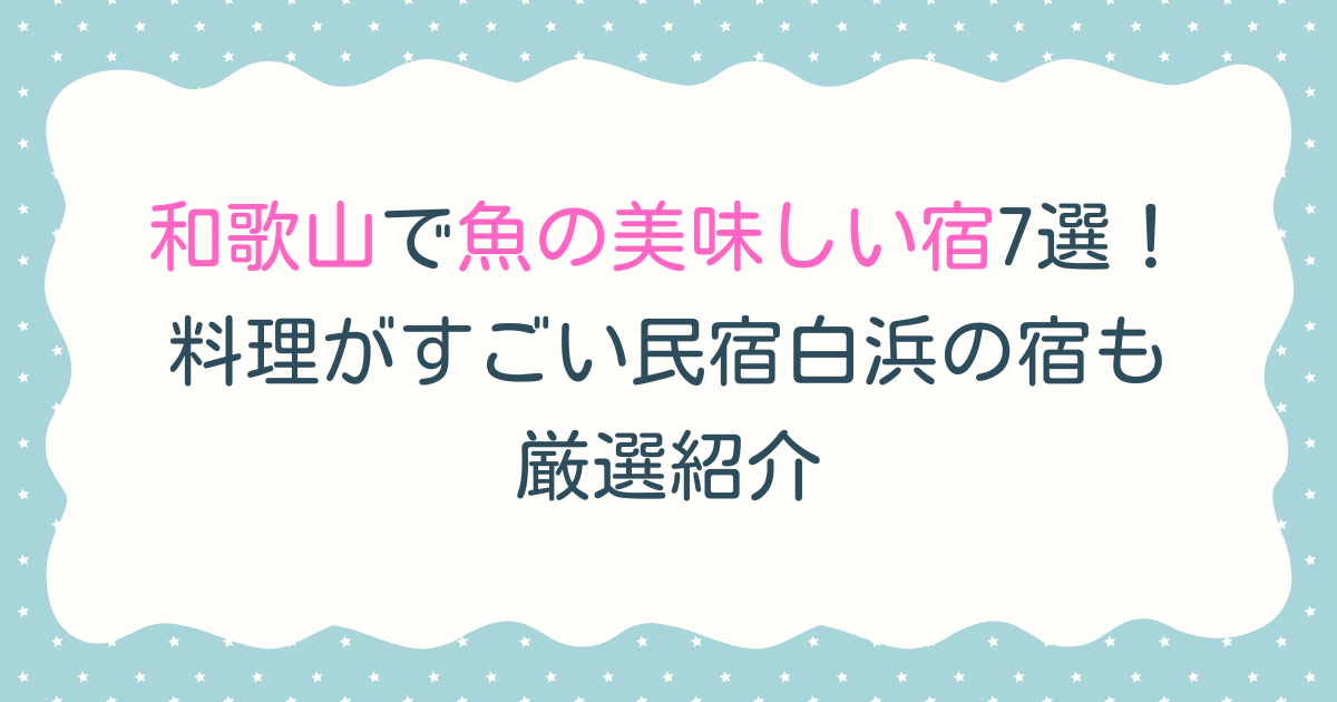 和歌山で魚の美味しい宿7選！料理がすごい民宿白浜の宿も厳選紹介